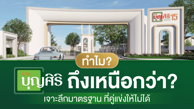 ทำไม "บ้านบุญศิริ" ถึงเหนือกว่า? เจาะลึกมาตรฐานที่คู่แข่งให้ไม่ได้